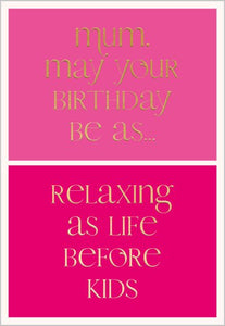 Mum May Your Birthday Be A Relaxing As Life Before Kids