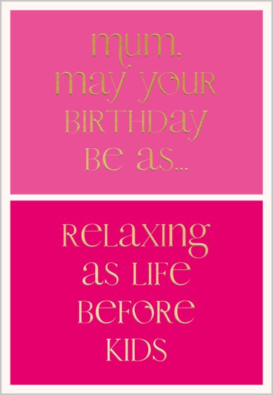 Mum May Your Birthday Be A Relaxing As Life Before Kids