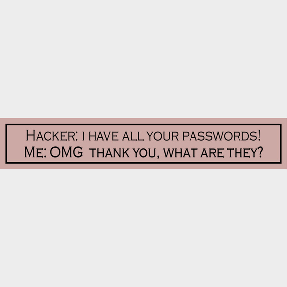 Hacker: I Have All Your Passwords! Me: Omg Thank You, What Are They?