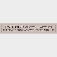 Patience: What You Have When There Are Too Many Witnesses Around